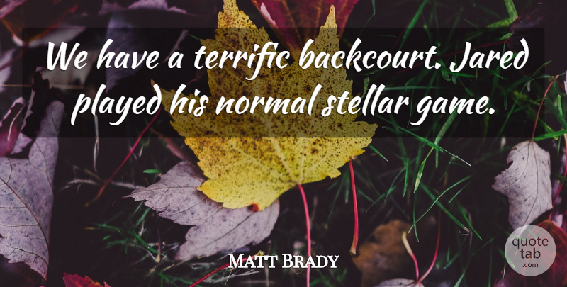 Matt Brady Quote About Normal, Played, Stellar, Terrific: We Have A Terrific Backcourt...