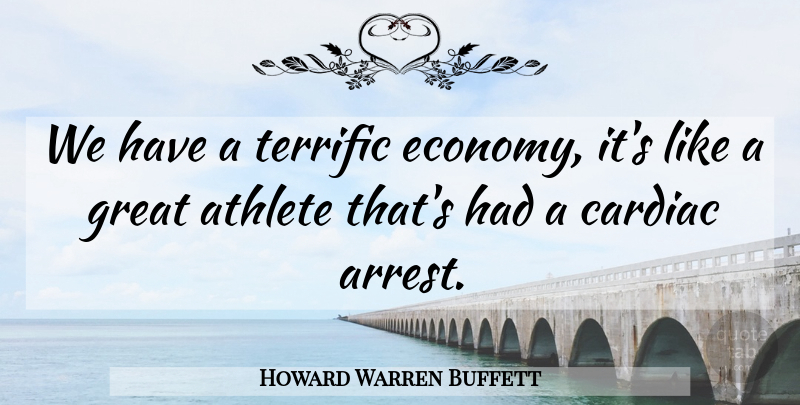 Howard Warren Buffett Quote About Athlete, Economy, Cardiac: We Have A Terrific Economy...