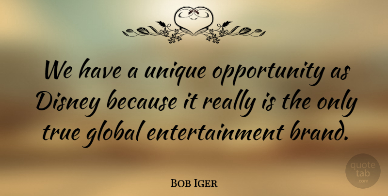 Bob Iger Quote About Disney, Entertainment, Global, Opportunity: We Have A Unique Opportunity...