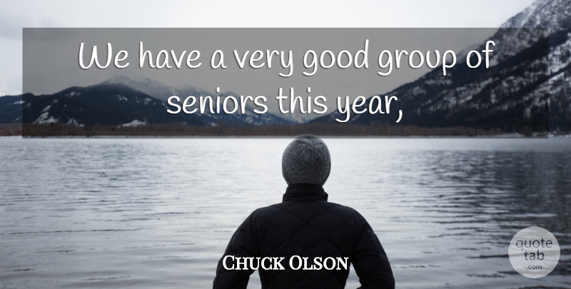 Chuck Olson Quote About Good, Group, Seniors: We Have A Very Good...