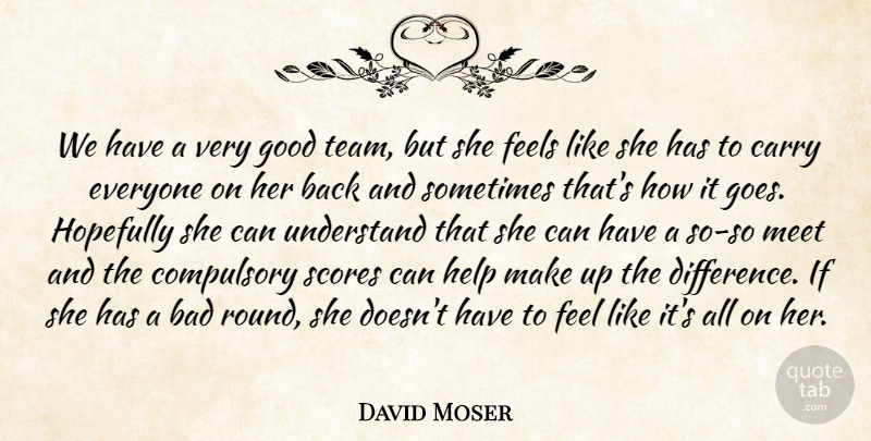 David Moser Quote About Bad, Carry, Compulsory, Feels, Good: We Have A Very Good...