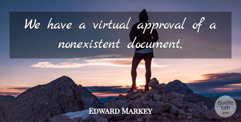 Edward Markey Quote About Approval, Virtual: We Have A Virtual Approval...