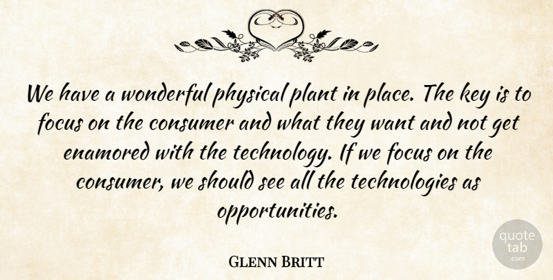 Glenn Britt Quote About Consumer, Enamored, Focus, Key, Physical: We Have A Wonderful Physical...