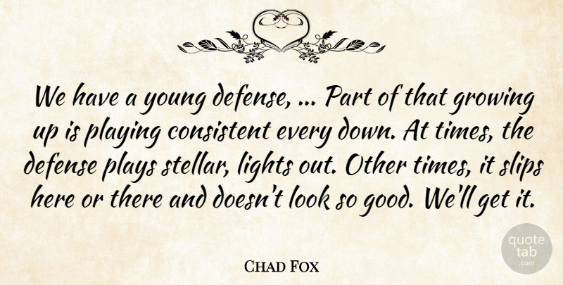 Chad Fox Quote About Consistent, Defense, Growing, Lights, Playing: We Have A Young Defense...