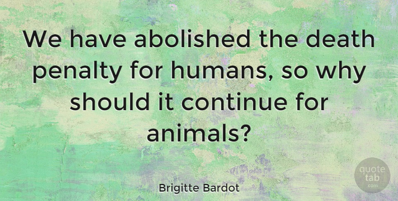 Brigitte Bardot Quote About Animal, Death Penalty, Should: We Have Abolished The Death...