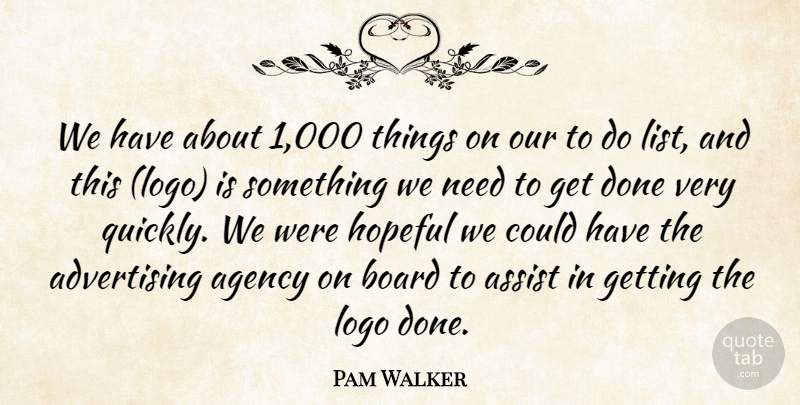 Pam Walker Quote About Advertising, Agency, Assist, Board, Hopeful: We Have About 1 000...