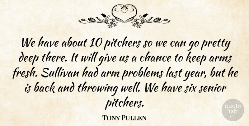 Tony Pullen Quote About Arms, Chance, Deep, Last, Pitchers: We Have About 10 Pitchers...