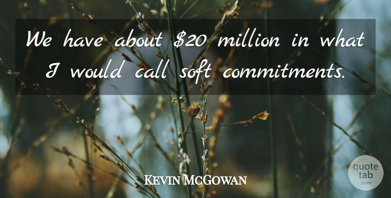 Kevin McGowan Quote About Call, Million, Soft: We Have About 20 Million...
