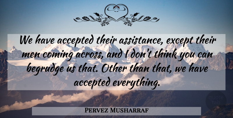 Pervez Musharraf Quote About Accepted, Coming, Except, Men: We Have Accepted Their Assistance...