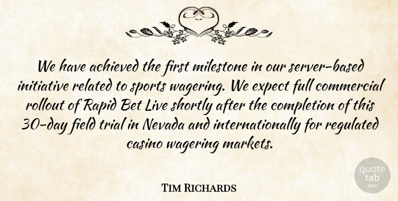 Tim Richards Quote About Achieved, Bet, Casino, Commercial, Completion: We Have Achieved The First...