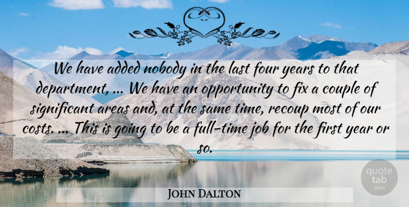 John Dalton Quote About Added, Areas, Couple, Fix, Four: We Have Added Nobody In...