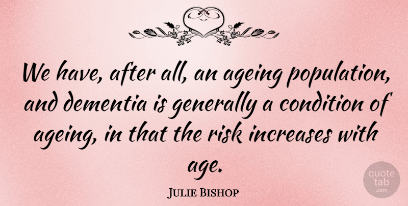 Julie Bishop Quote About Ageing, Condition, Dementia, Generally, Increases: We Have After All An...