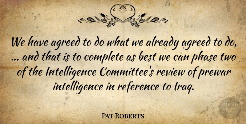 Pat Roberts Quote About Agreed, Best, Complete, Intelligence, Phase: We Have Agreed To Do...