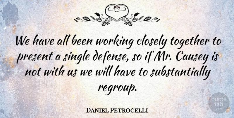 Daniel Petrocelli Quote About Closely, Present, Single, Together: We Have All Been Working...