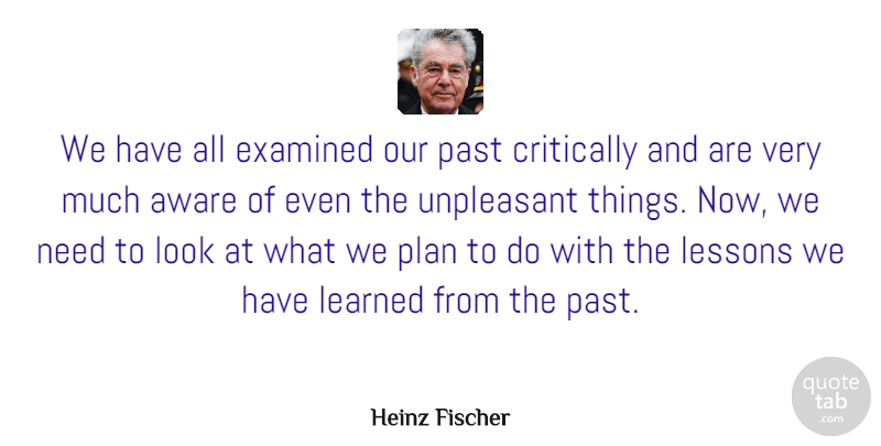 Heinz Fischer Quote About Aware, Critically, Examined, Learned, Unpleasant: We Have All Examined Our...