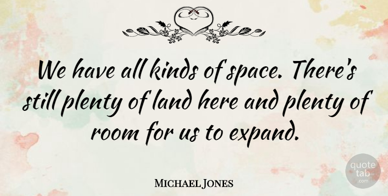 Michael Jones Quote About Kinds, Land, Plenty, Room: We Have All Kinds Of...