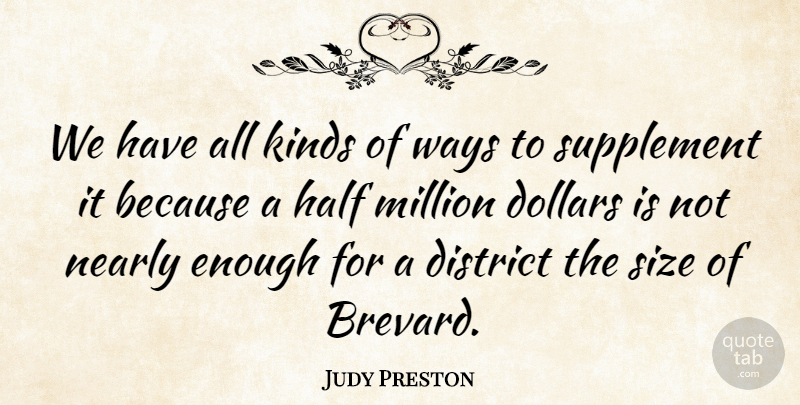 Judy Preston Quote About District, Dollars, Half, Kinds, Million: We Have All Kinds Of...