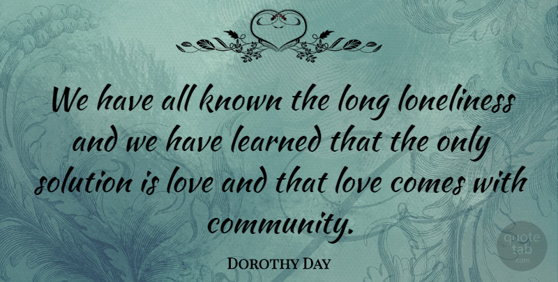 Dorothy Day Quote About Known, Learned, Loneliness, Love, Solution: We Have All Known The...
