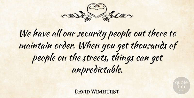David Wimhurst Quote About Maintain, People, Security, Thousands: We Have All Our Security...