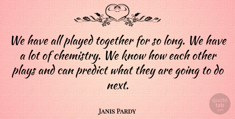 Janis Pardy Quote About Played, Plays, Predict, Together: We Have All Played Together...