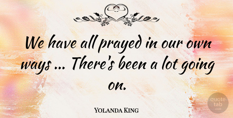 Yolanda King Quote About Prayed, Ways: We Have All Prayed In...