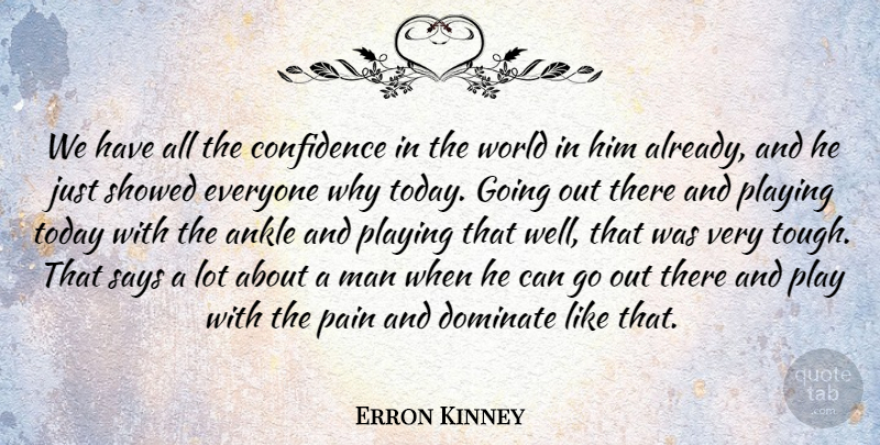 Erron Kinney Quote About Ankle, Confidence, Dominate, Man, Pain: We Have All The Confidence...