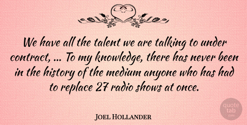 Joel Hollander Quote About Anyone, History, Medium, Radio, Replace: We Have All The Talent...