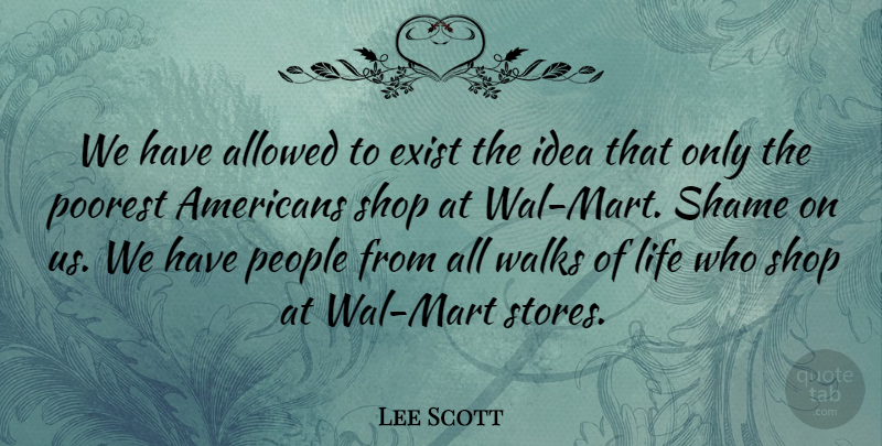 Lee Scott Quote About Allowed, Exist, Life, People, Poorest: We Have Allowed To Exist...