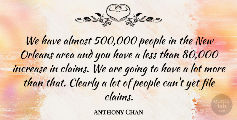 Anthony Chan Quote About Almost, Area, Clearly, File, Increase: We Have Almost 500 000...