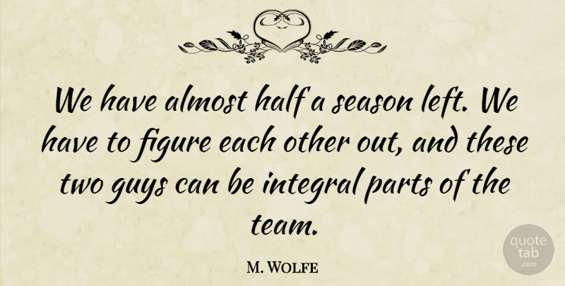 M. Wolfe Quote About Almost, Figure, Guys, Half, Integral: We Have Almost Half A...
