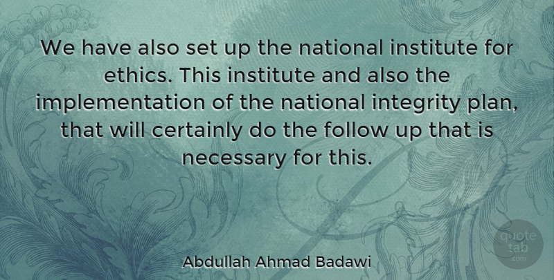 Abdullah Ahmad Badawi Quote About Integrity, Ethics, Plans: We Have Also Set Up...