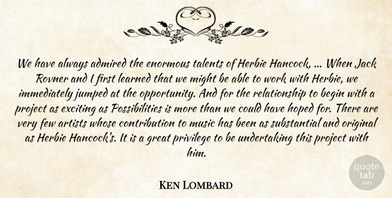 Ken Lombard Quote About Admired, Artists, Begin, Enormous, Exciting: We Have Always Admired The...