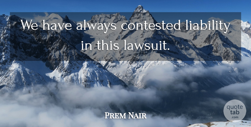 Prem Nair Quote About Contested, Liability: We Have Always Contested Liability...