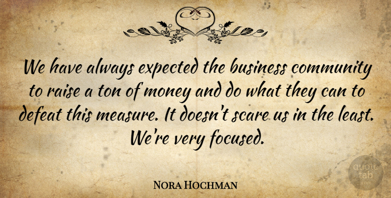 Nora Hochman Quote About Business, Community, Defeat, Expected, Money: We Have Always Expected The...