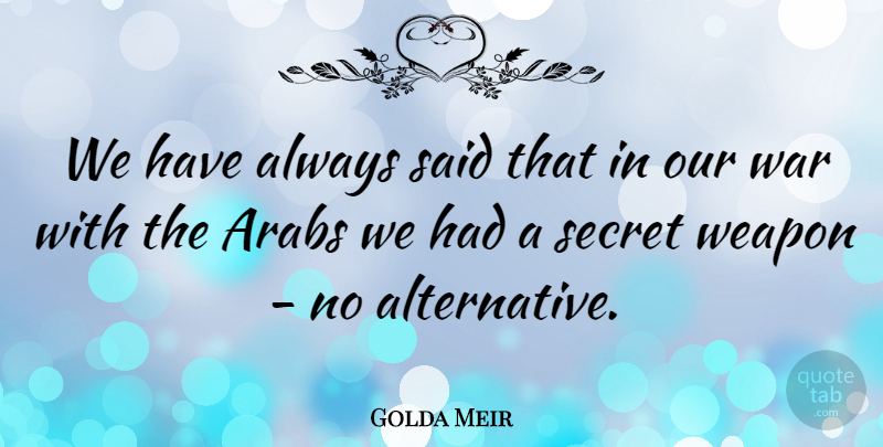 Golda Meir Quote About Arabs, Secret, War, Weapon: We Have Always Said That...