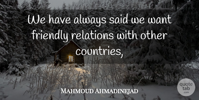 Mahmoud Ahmadinejad Quote About Friendly, Relations: We Have Always Said We...