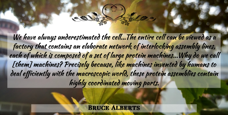 Bruce Alberts Quote About Moving, Cells, Machines: We Have Always Underestimated The...