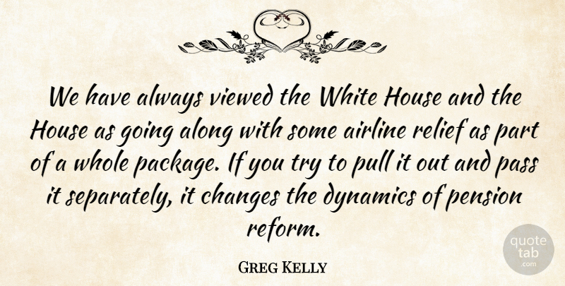 Greg Kelly Quote About Airline, Along, Changes, Dynamics, House: We Have Always Viewed The...