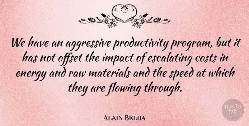 Alain Belda Quote About Aggressive, Costs, Energy, Flowing, Impact: We Have An Aggressive Productivity...