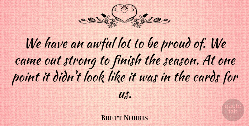 Brett Norris Quote About Awful, Came, Cards, Finish, Point: We Have An Awful Lot...