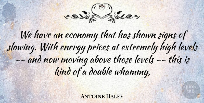 Antoine Halff Quote About Above, Double, Economy, Energy, Extremely: We Have An Economy That...