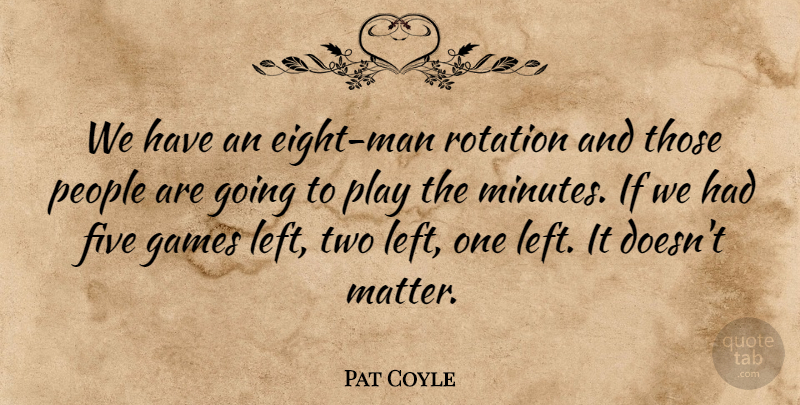 Pat Coyle Quote About Five, Games, People, Rotation: We Have An Eight Man...
