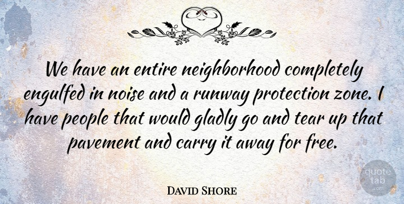 David Shore Quote About Carry, Engulfed, Entire, Gladly, Noise: We Have An Entire Neighborhood...