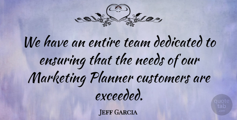Jeff Garcia Quote About Customers, Dedicated, Ensuring, Entire, Marketing: We Have An Entire Team...