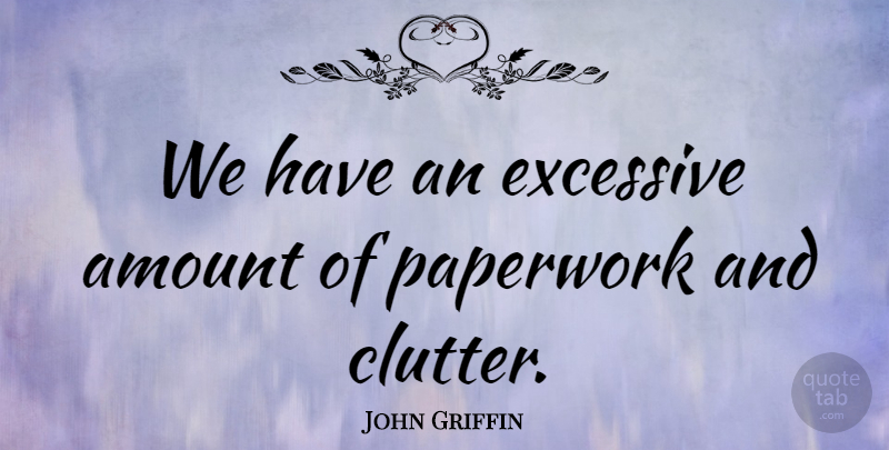 John Griffin Quote About Amount, Excessive, Paperwork: We Have An Excessive Amount...