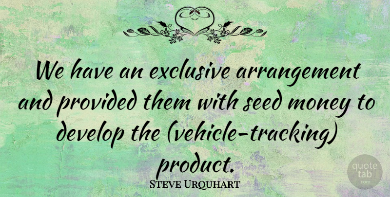 Steve Urquhart Quote About Develop, Exclusive, Money, Provided, Seed: We Have An Exclusive Arrangement...