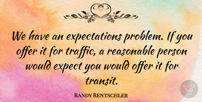 Randy Rentschler Quote About Expect, Offer, Reasonable: We Have An Expectations Problem...