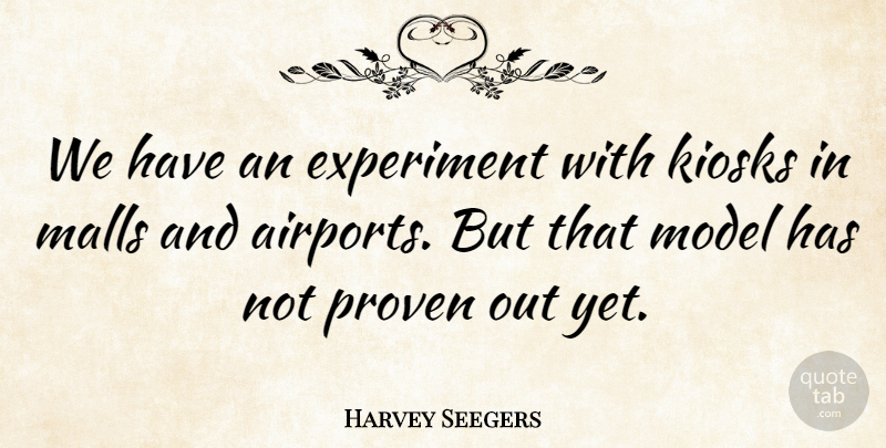 Harvey Seegers Quote About Experiment, Malls, Model, Proven: We Have An Experiment With...