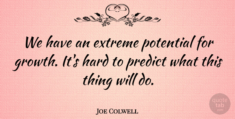 Joe Colwell Quote About Extreme, Hard, Potential, Predict: We Have An Extreme Potential...