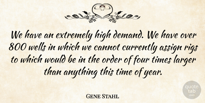Gene Stahl Quote About Assign, Cannot, Currently, Extremely, Four: We Have An Extremely High...